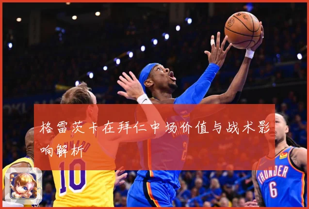 格雷茨卡在拜仁中场价值与战术影响解析