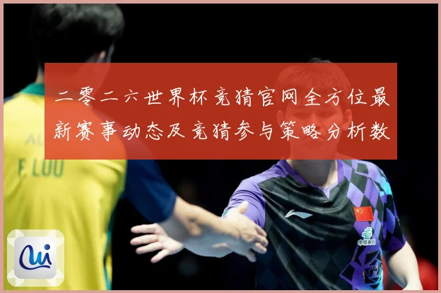 二零二六世界杯竞猜官网全方位最新赛事动态及竞猜参与策略分析数据研判