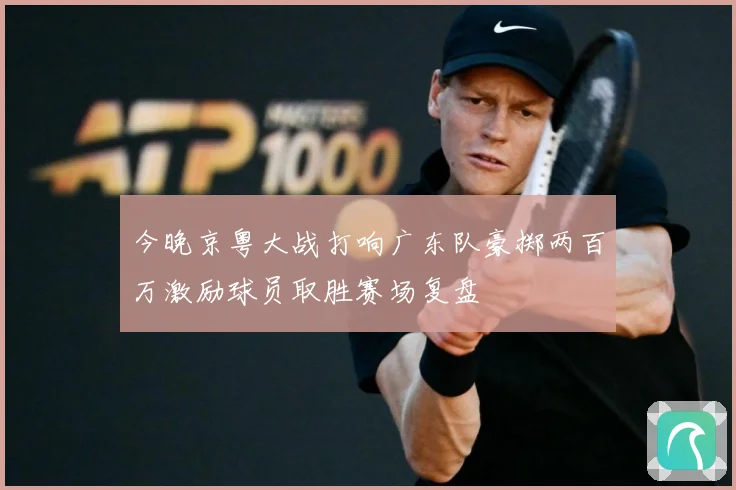 今晚京粤大战打响广东队豪掷两百万激励球员取胜赛场复盘
