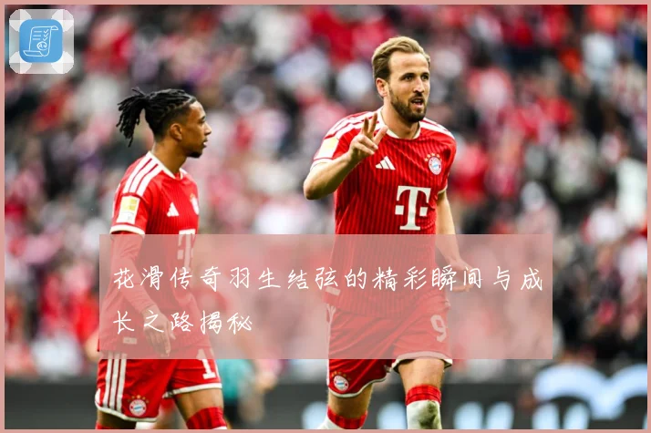 花滑传奇羽生结弦的精彩瞬间与成长之路揭秘