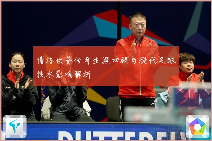 博格坎普传奇生涯回顾与现代足球技术影响解析