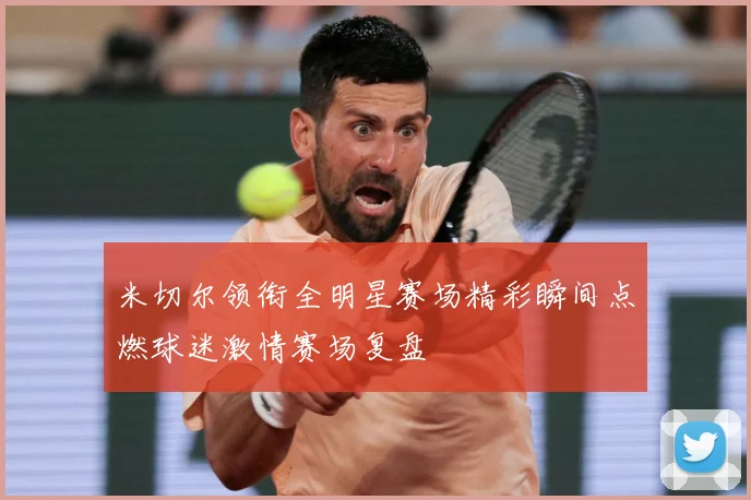 米切尔领衔全明星赛场精彩瞬间点燃球迷激情赛场复盘