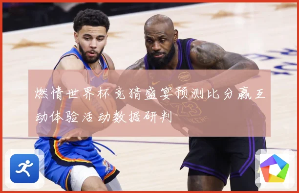 燃情世界杯竞猜盛宴预测比分赢互动体验活动数据研判