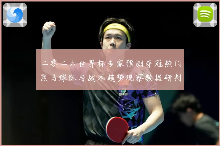 二零二六世界杯专家预测夺冠热门黑马球队与战术趋势观察数据研判