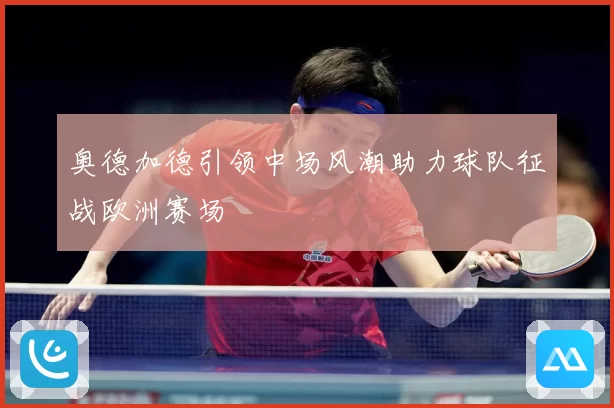 奥德加德引领中场风潮助力球队征战欧洲赛场