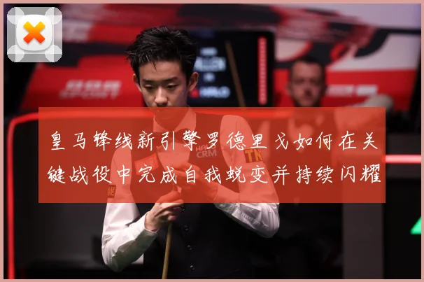皇马锋线新引擎罗德里戈如何在关键战役中完成自我蜕变并持续闪耀欧洲足坛
