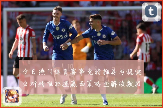 今日热门体育赛事竞猜推荐与稳健分析精准把握赢面策略全解读数据研判