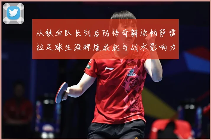 从铁血队长到后防传奇解读帕萨雷拉足球生涯辉煌成就与战术影响力之路