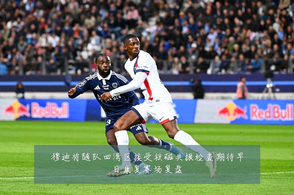 穆迪将随队回湾区接受核磁共振检查期待早日康复赛场复盘