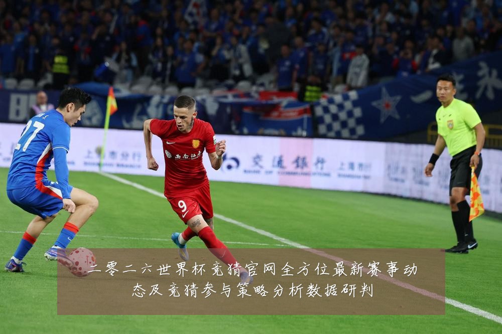二零二六世界杯竞猜官网全方位最新赛事动态及竞猜参与策略分析数据研判