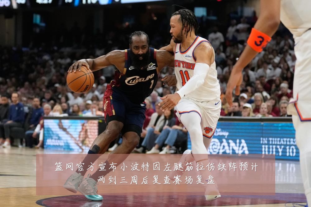 篮网官方宣布小波特因左腿筋拉伤缺阵预计两到三周后复查赛场复盘