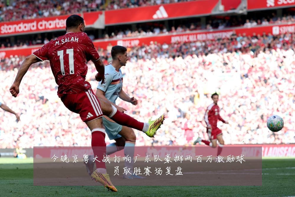 今晚京粤大战打响广东队豪掷两百万激励球员取胜赛场复盘