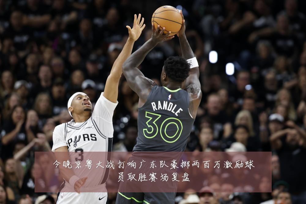 今晚京粤大战打响广东队豪掷两百万激励球员取胜赛场复盘