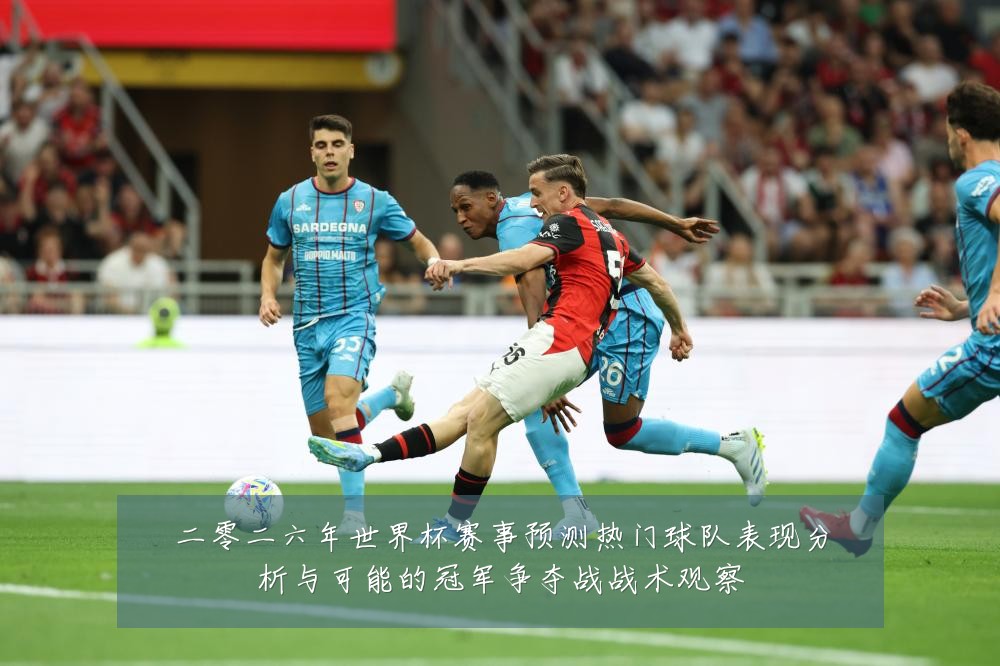 二零二六年世界杯赛事预测热门球队表现分析与可能的冠军争夺战战术观察